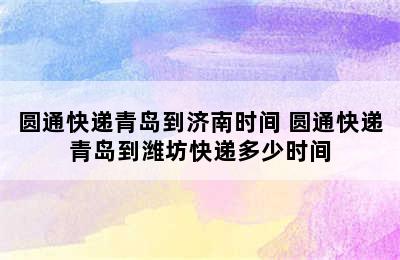 圆通快递青岛到济南时间 圆通快递青岛到潍坊快递多少时间